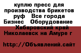 куплю пресс для производства брикетов руф - Все города Бизнес » Оборудование   . Хабаровский край,Николаевск-на-Амуре г.